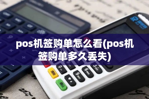 pos机签购单怎么看(pos机签购单多久丢失) pos机签购单怎么看(pos机签购单多久丢失)