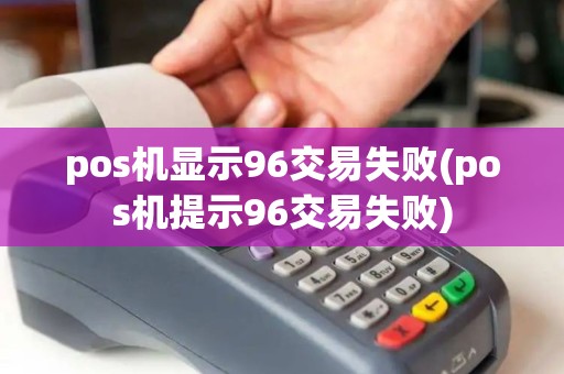 pos机显示96交易失败(pos机提示96交易失败)