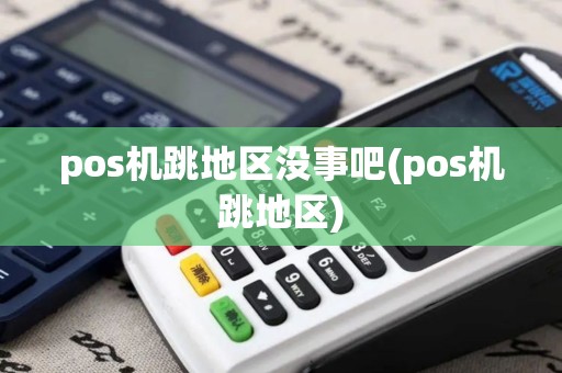 pos机跳地区没事吧(pos机跳地区)
