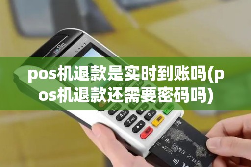 pos机退款是实时到账吗(pos机退款还需要密码吗)