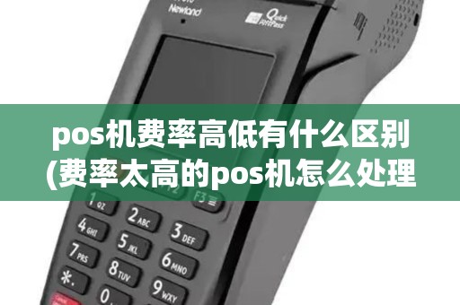 pos机费率高低有什么区别(费率太高的pos机怎么处理) pos机费率高低有什么区别(费率太高的pos机怎么处理)