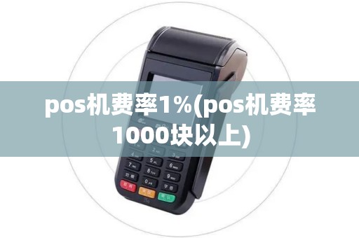pos机费率1%(pos机费率1000块以上) pos机费率1%(pos机费率1000块以上)