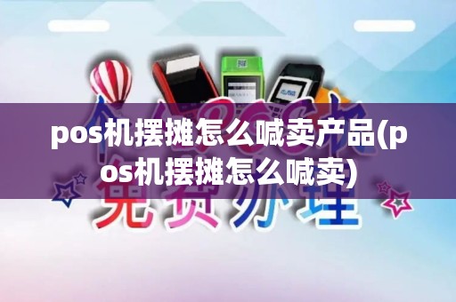 pos机摆摊怎么喊卖产品(pos机摆摊怎么喊卖) pos机摆摊怎么喊卖产品(pos机摆摊怎么喊卖)