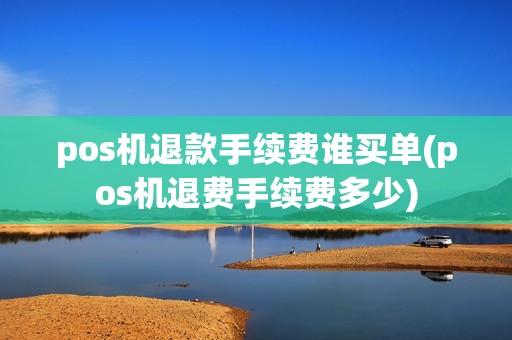 pos机退款手续费谁买单(pos机退费手续费多少) pos机退款手续费谁买单(pos机退费手续费多少)