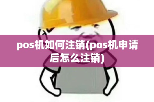 pos机如何注销(pos机申请后怎么注销) pos机如何注销(pos机申请后怎么注销)