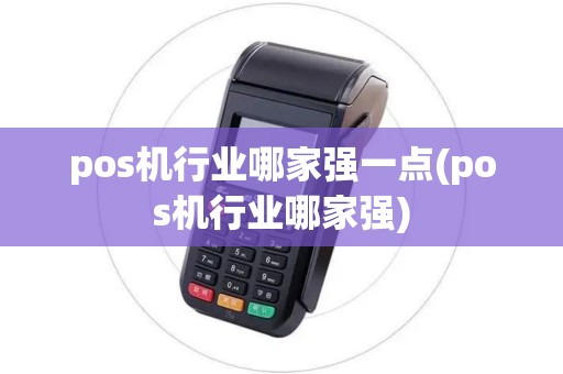 pos机行业哪家强一点(pos机行业哪家强) pos机行业哪家强一点(pos机行业哪家强)