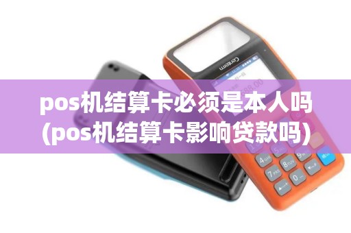 pos机结算卡必须是本人吗(pos机结算卡影响贷款吗) pos机结算卡必须是本人吗(pos机结算卡影响贷款吗)