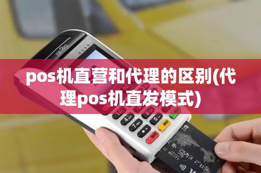 pos机直营和代理的区别(代理pos机直发模式)