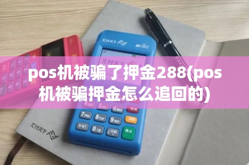 pos机被骗了押金288(pos机被骗押金怎么追回的) pos机被骗了押金288(pos机被骗押金怎么追回的)