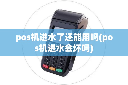 pos机进水了还能用吗(pos机进水会坏吗) pos机进水了还能用吗(pos机进水会坏吗)