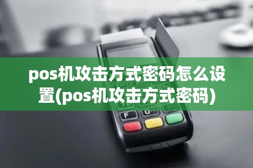 pos机攻击方式密码怎么设置(pos机攻击方式密码) pos机攻击方式密码怎么设置(pos机攻击方式密码)