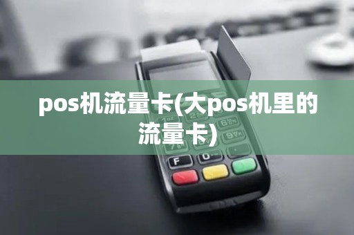pos机流量卡(大pos机里的流量卡) pos机流量卡(大pos机里的流量卡)