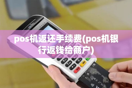 pos机返还手续费(pos机银行返钱给商户)