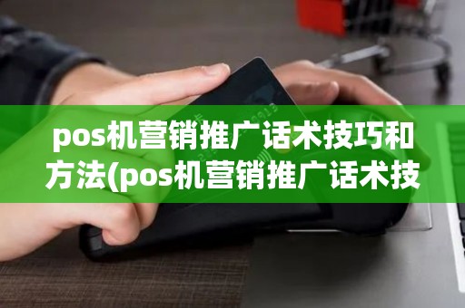 pos机营销推广话术技巧和方法(pos机营销推广话术技巧)