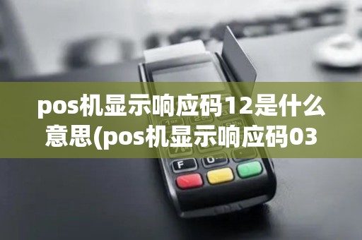 pos机显示响应码12是什么意思(pos机显示响应码03)