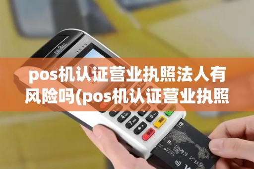 pos机认证营业执照法人有风险吗(pos机认证营业执照法人) pos机认证营业执照法人有风险吗(pos机认证营业执照法人)