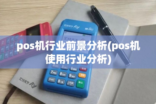 pos机行业前景分析(pos机使用行业分析) pos机行业前景分析(pos机使用行业分析)