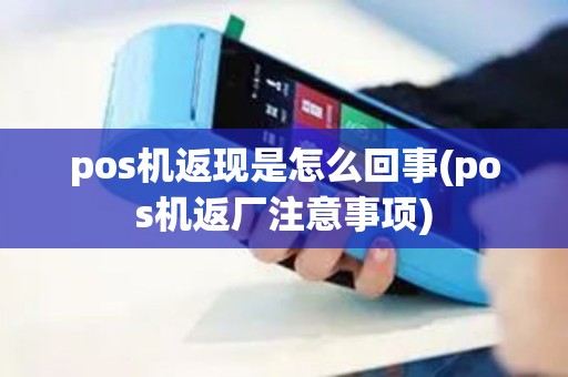 pos机返现是怎么回事(pos机返厂注意事项) pos机返现是怎么回事(pos机返厂注意事项)