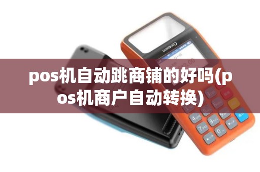 pos机自动跳商铺的好吗(pos机商户自动转换) pos机自动跳商铺的好吗(pos机商户自动转换)