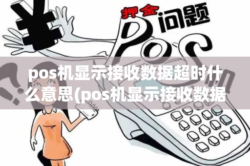 pos机显示接收数据超时什么意思(pos机显示接收数据超时) pos机显示接收数据超时什么意思(pos机显示接收数据超时)