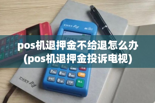 pos机退押金不给退怎么办(pos机退押金投诉电视) pos机退押金不给退怎么办(pos机退押金投诉电视)
