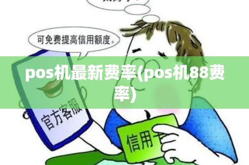 pos机最新费率(pos机88费率) pos机最新费率(pos机88费率)