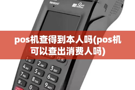 pos机查得到本人吗(pos机可以查出消费人吗) pos机查得到本人吗(pos机可以查出消费人吗)
