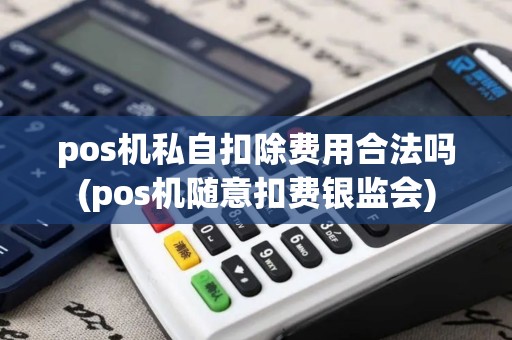 pos机私自扣除费用合法吗(pos机随意扣费银监会) pos机私自扣除费用合法吗(pos机随意扣费银监会)
