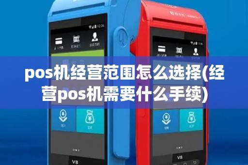 pos机经营范围怎么选择(经营pos机需要什么手续)