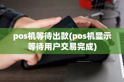 pos机等待出款(pos机显示等待用户交易完成) pos机等待出款(pos机显示等待用户交易完成)