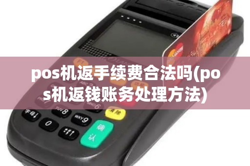 pos机返手续费合法吗(pos机返钱账务处理方法) pos机返手续费合法吗(pos机返钱账务处理方法)