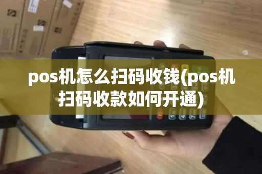 pos机怎么扫码收钱(pos机扫码收款如何开通)