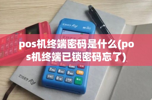 pos机终端密码是什么(pos机终端已锁密码忘了) pos机终端密码是什么(pos机终端已锁密码忘了)