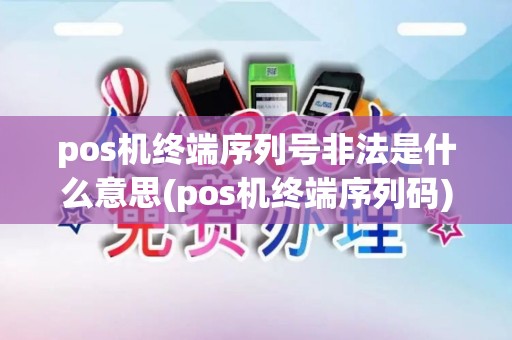 pos机终端序列号非法是什么意思(pos机终端序列码) pos机终端序列号非法是什么意思(pos机终端序列码)