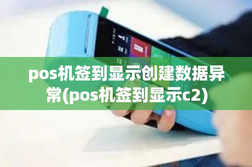 pos机签到显示创建数据异常(pos机签到显示c2) pos机签到显示创建数据异常(pos机签到显示c2)