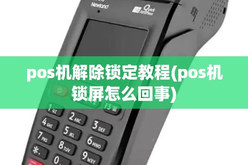 pos机解除锁定教程(pos机锁屏怎么回事) pos机解除锁定教程(pos机锁屏怎么回事)