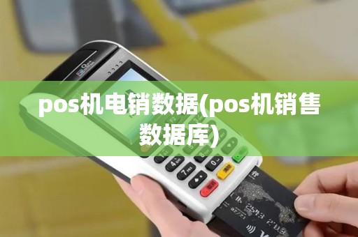 pos机电销数据(pos机销售数据库) pos机电销数据(pos机销售数据库)