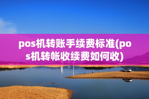 pos机转账手续费标准(pos机转帐收续费如何收) pos机转账手续费标准(pos机转帐收续费如何收)
