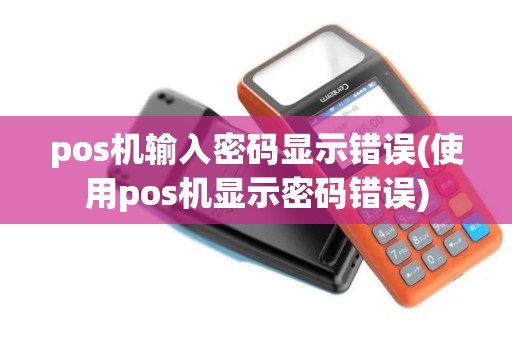 pos机输入密码显示错误(使用pos机显示密码错误) pos机输入密码显示错误(使用pos机显示密码错误)