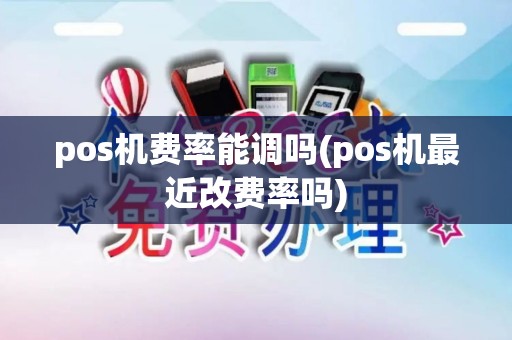 pos机费率能调吗(pos机最近改费率吗)