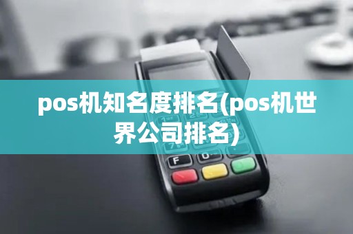 pos机知名度排名(pos机世界公司排名) pos机知名度排名(pos机世界公司排名)
