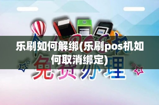 乐刷如何解绑(乐刷pos机如何取消绑定) 乐刷如何解绑(乐刷pos机如何取消绑定)