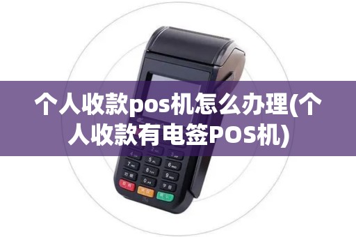个人收款pos机怎么办理(个人收款有电签POS机) 个人收款pos机怎么办理(个人收款有电签POS机)