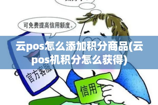 云pos怎么添加积分商品(云pos机积分怎么获得) 云pos怎么添加积分商品(云pos机积分怎么获得)
