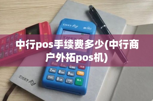 中行pos手续费多少(中行商户外拓pos机) 中行pos手续费多少(中行商户外拓pos机)
