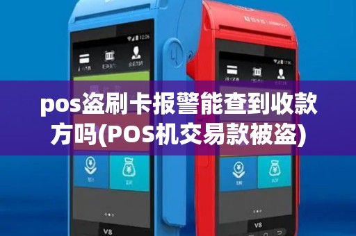 pos盗刷卡报警能查到收款方吗(POS机交易款被盗) pos盗刷卡报警能查到收款方吗(POS机交易款被盗)