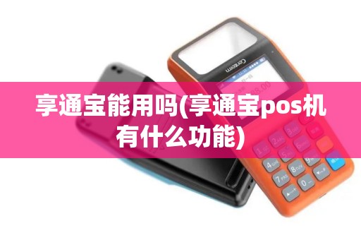 享通宝能用吗(享通宝pos机有什么功能) 享通宝能用吗(享通宝pos机有什么功能)