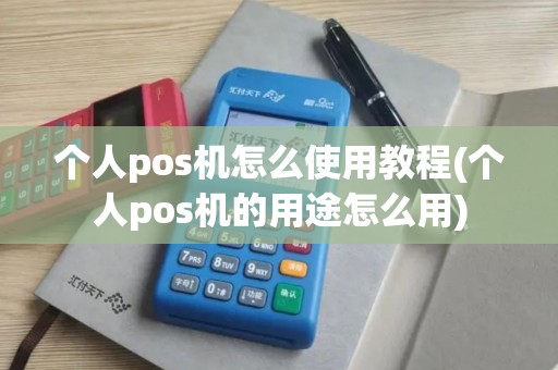 个人pos机怎么使用教程(个人pos机的用途怎么用) 个人pos机怎么使用教程(个人pos机的用途怎么用)
