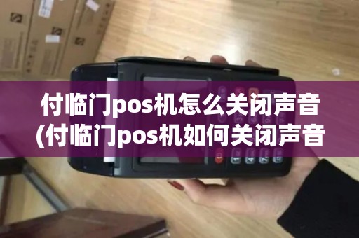 付临门pos机怎么关闭声音(付临门pos机如何关闭声音) 付临门pos机怎么关闭声音(付临门pos机如何关闭声音)