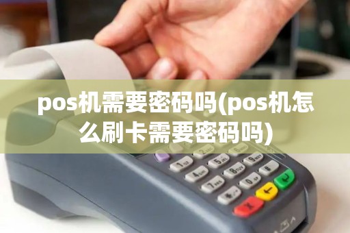 pos机需要密码吗(pos机怎么刷卡需要密码吗) pos机需要密码吗(pos机怎么刷卡需要密码吗)